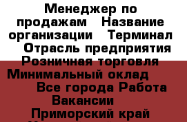 Менеджер по продажам › Название организации ­ Терминал7 › Отрасль предприятия ­ Розничная торговля › Минимальный оклад ­ 60 000 - Все города Работа » Вакансии   . Приморский край,Уссурийский г. о. 